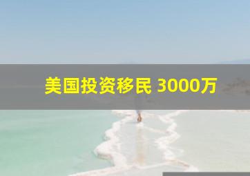 美国投资移民 3000万